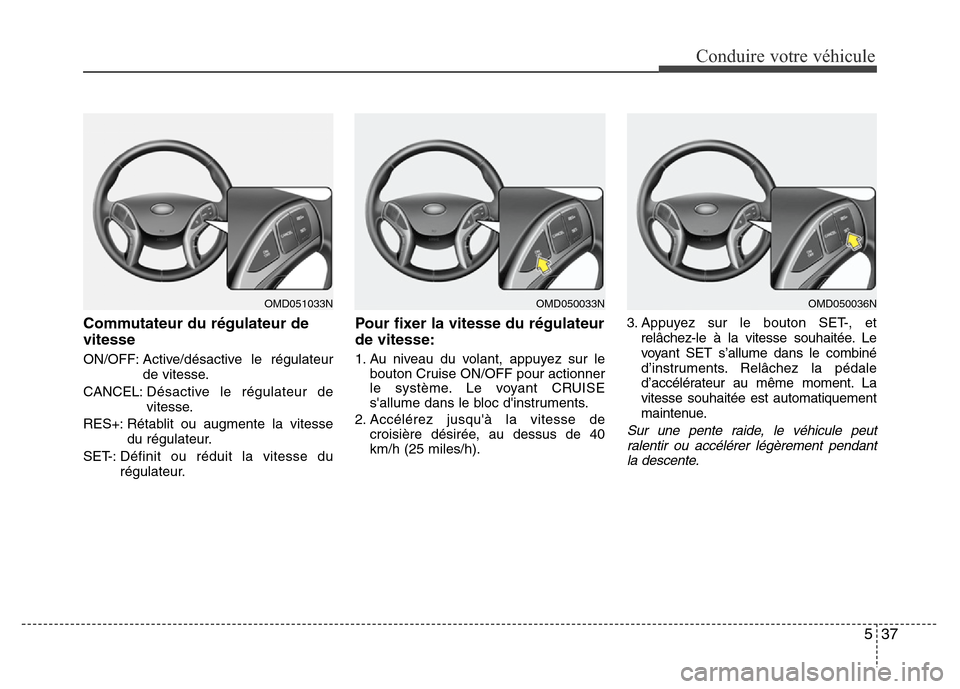 Hyundai Elantra 2011  Manuel du propriétaire (in French) 537
Conduire votre véhicule
Commutateur du régulateur de
vitesse
ON/OFF: Active/désactive le régulateur
de vitesse.
CANCEL:Désactive le régulateur de
vitesse.
RES+: Rétablit ou augmente la vite