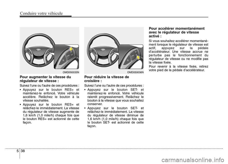 Hyundai Elantra 2011  Manuel du propriétaire (in French) Conduire votre véhicule
38 5
Pour augmenter la vitesse du
régulateur de vitesse :
Suivez l’une ou l’autre de ces procédures :
• Appuyez sur le bouton RES+ et
maintenez-le enfoncé. Votre véh