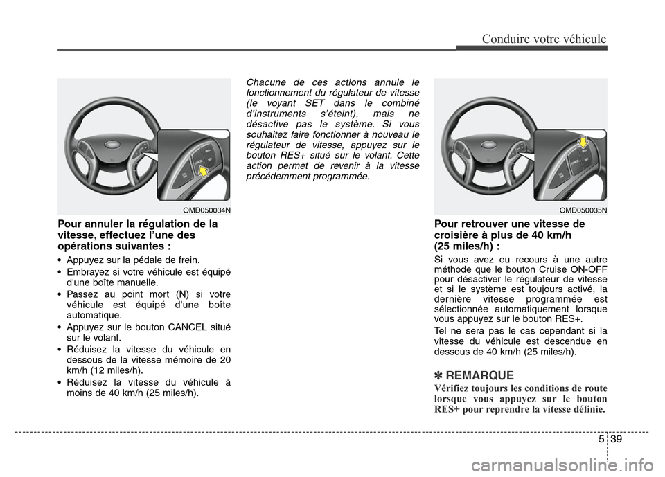 Hyundai Elantra 2011  Manuel du propriétaire (in French) 539
Conduire votre véhicule
Pour annuler la régulation de la
vitesse, effectuez l’une des
opérations suivantes :
• Appuyez sur la pédale de frein.
• Embrayez si votre véhicule est équipé
