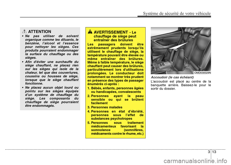 Hyundai Elantra 2011 Manuel du propriétaire (in French) 313
Système de sécurité de votre véhicule
Accoudoir (le cas échéant)
Laccoudoir est placé au centre de la
banquette arrière. Baissez-le pour le
sortir du dossier.
ATTENTION
• Ne pas utilis Hyundai Elantra 2011 Manuel du propriétaire (in French) 313
Système de sécurité de votre véhicule
Accoudoir (le cas échéant)
Laccoudoir est placé au centre de la
banquette arrière. Baissez-le pour le
sortir du dossier.
ATTENTION
• Ne pas utilis