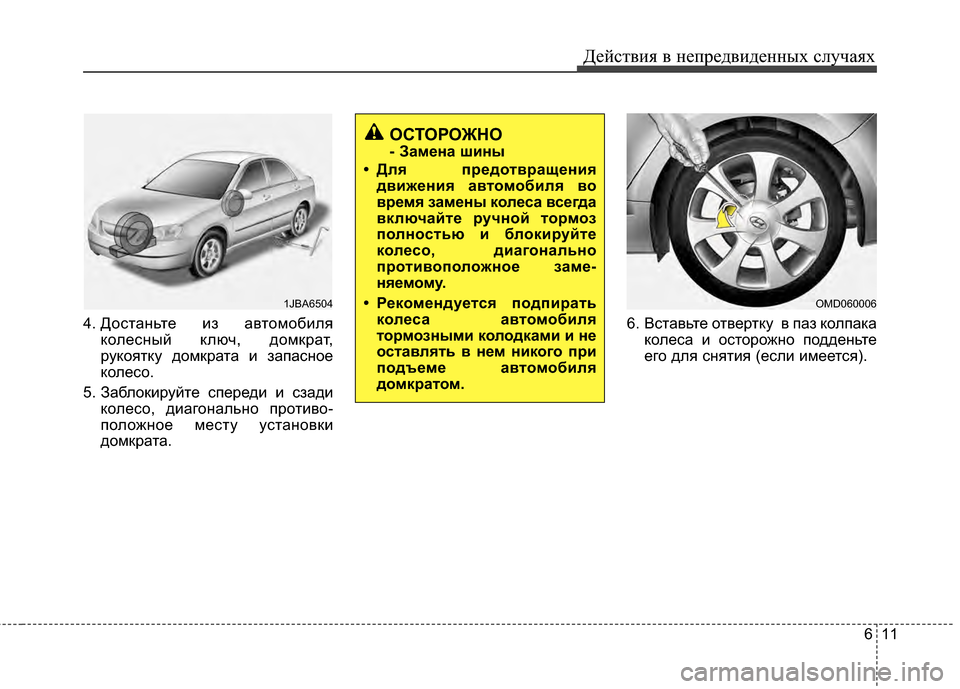 Hyundai Elantra 2011  Инструкция по эксплуатации (in Russian) 611
Действ\bя в неп\fедв\bденных случаях
4. Достаньте Ebз автомобEbляколесный ключ, домкEfат,
Efукоятку домкEfата Eb за
