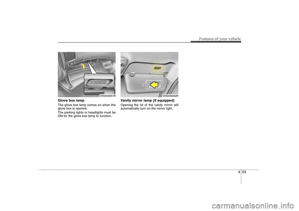 Hyundai Elantra 2009  Инструкция по эксплуатации (in Russian) 453
Features of your vehicle
Glove box lamp 
The glove box lamp comes on when the 
glove box is opened. 
The parking lights or headlights must be 
ON for the glove box lamp to function.Vanity mirror l