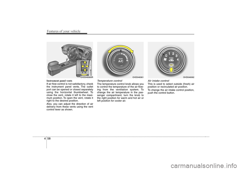 Hyundai Elantra 2009  Инструкция по эксплуатации (in Russian) Features of your vehicle
58
4
Instrument panel vents 
If air flow control is not satisfactory, check 
the instrument panel vents. The outlet
port can be opened or closed separately
using the horizonta
