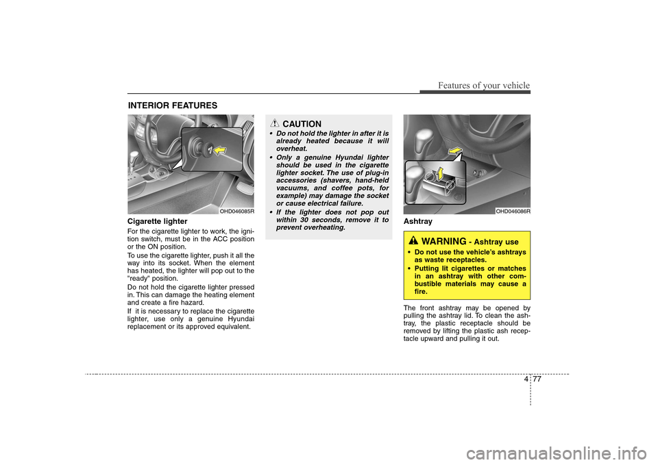 Hyundai Elantra 2009  Инструкция по эксплуатации (in Russian) 477
Features of your vehicle
Cigarette lighter 
For the cigarette lighter to work, the igni- 
tion switch, must be in the ACC positionor the ON position. 
To use the cigarette lighter, push it all the