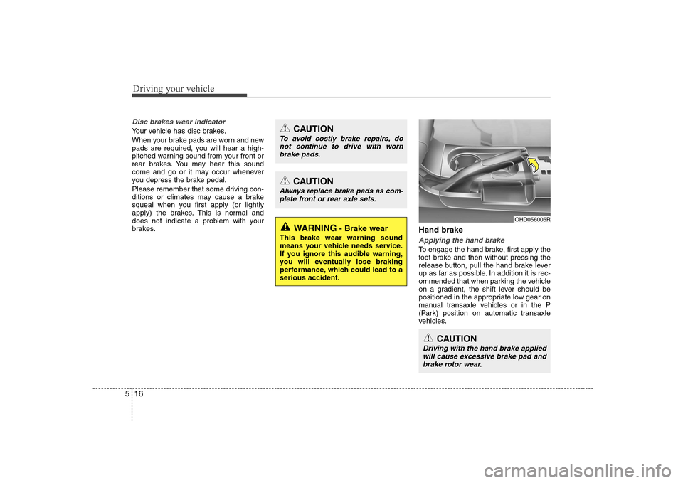 Hyundai Elantra 2009  Инструкция по эксплуатации (in Russian) Driving your vehicle
16
5
Disc brakes wear indicator 
Your vehicle has disc brakes. 
When your brake pads are worn and new 
pads are required, you will hear a high-
pitched warning sound from your fro