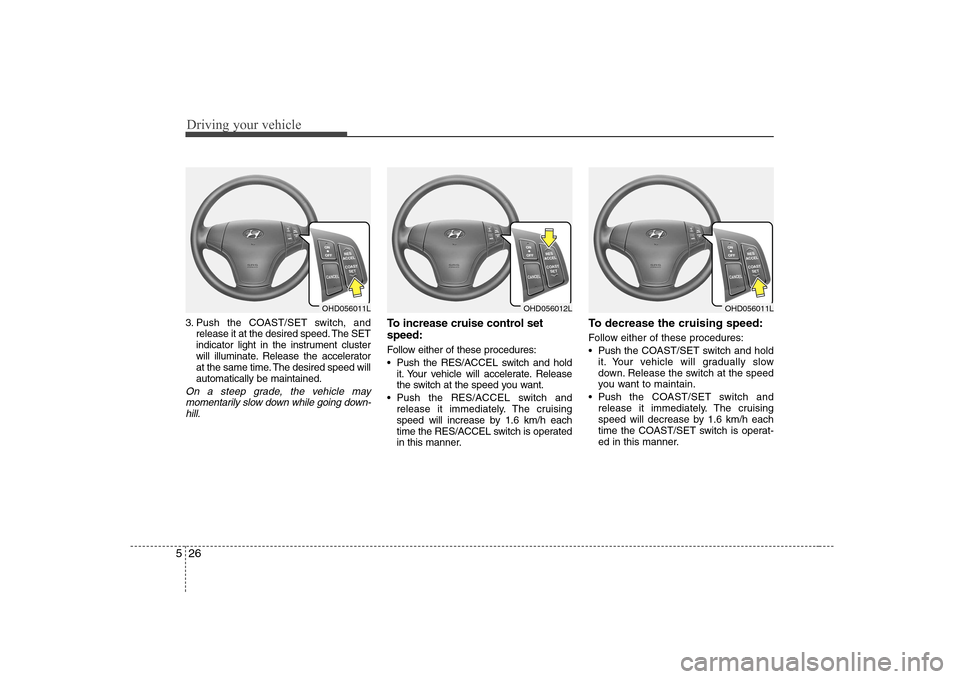 Hyundai Elantra 2009  Инструкция по эксплуатации (in Russian) Driving your vehicle
26
5
3. Push the COAST/SET switch, and
release it at the desired speed. The SET 
indicator light in the instrument cluster
will illuminate. Release the accelerator
at the same tim