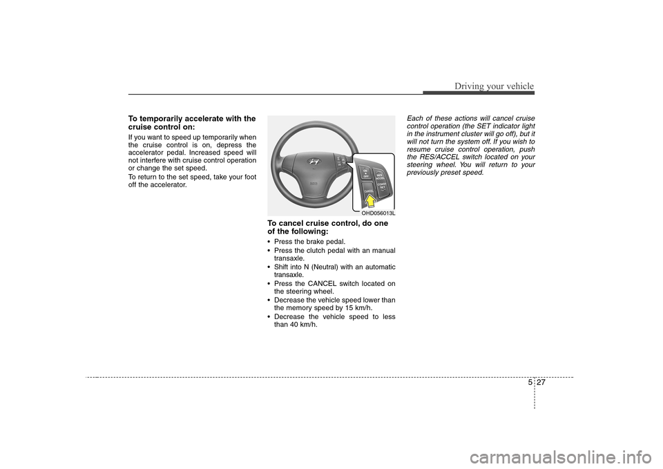 Hyundai Elantra 2009  Инструкция по эксплуатации (in Russian) 527
Driving your vehicle
To temporarily accelerate with the 
cruise control on: 
If you want to speed up temporarily when 
the cruise control is on, depress the
accelerator pedal. Increased speed will