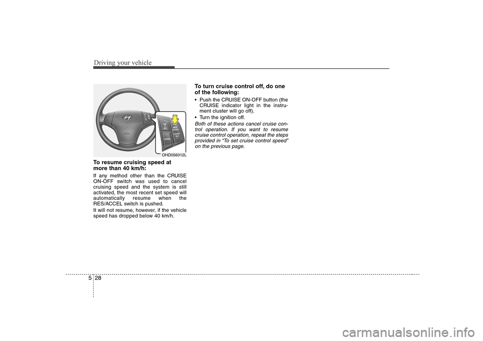 Hyundai Elantra 2009  Инструкция по эксплуатации (in Russian) Driving your vehicle
28
5
To resume cruising speed at more than 40 km/h: 
If any method other than the CRUISE 
ON-OFF switch was used to cancel
cruising speed and the system is still
activated, the mo
