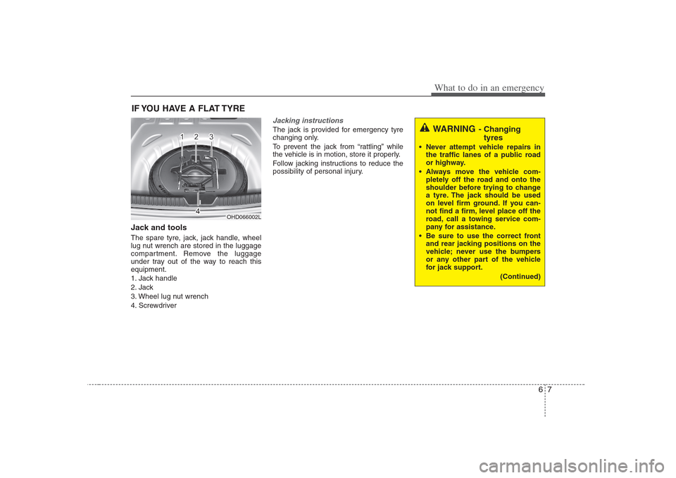 Hyundai Elantra 2009  Инструкция по эксплуатации (in Russian) 67
What to do in an emergency
IF YOU HAVE A FLAT TYRE 
Jack and tools 
The spare tyre, jack, jack handle, wheel 
lug nut wrench are stored in the luggage
compartment. Remove the luggage
under tray out