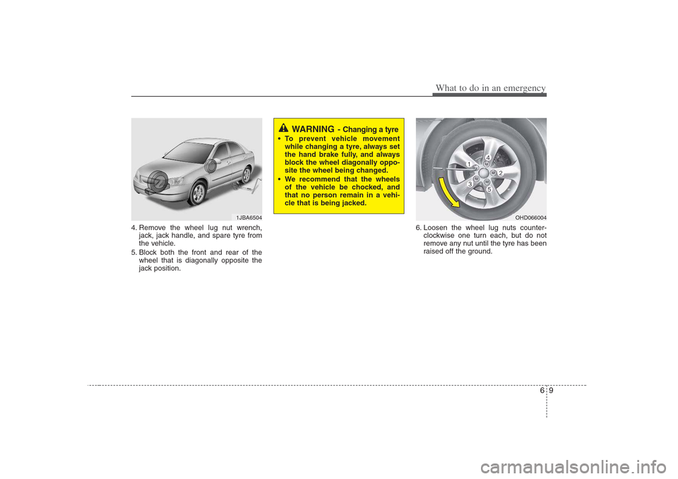 Hyundai Elantra 2009  Инструкция по эксплуатации (in Russian) 69
What to do in an emergency
4. Remove the wheel lug nut wrench,jack, jack handle, and spare tyre from 
the vehicle.
5. Block both the front and rear of the wheel that is diagonally opposite the
jack