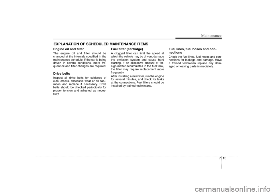 Hyundai Elantra 2009  Инструкция по эксплуатации (in Russian) 713
Maintenance
EXPLANATION OF SCHEDULED MAINTENANCE ITEMS
Engine oil and filter The engine oil and filter should be 
changed at the intervals specified in the
maintenance schedule. If the car is bein