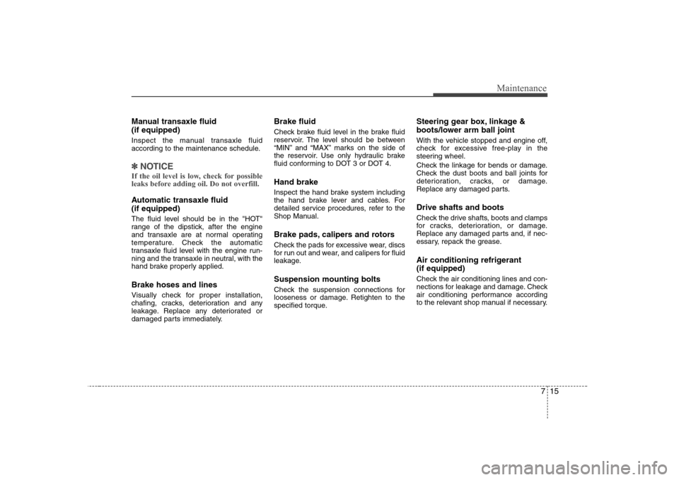 Hyundai Elantra 2009  Инструкция по эксплуатации (in Russian) 715
Maintenance
Manual transaxle fluid  (if equipped) 
Inspect the manual transaxle fluid 
according to the maintenance schedule.
✽✽NOTICE
If the oil level is low, check for possible 
leaks before