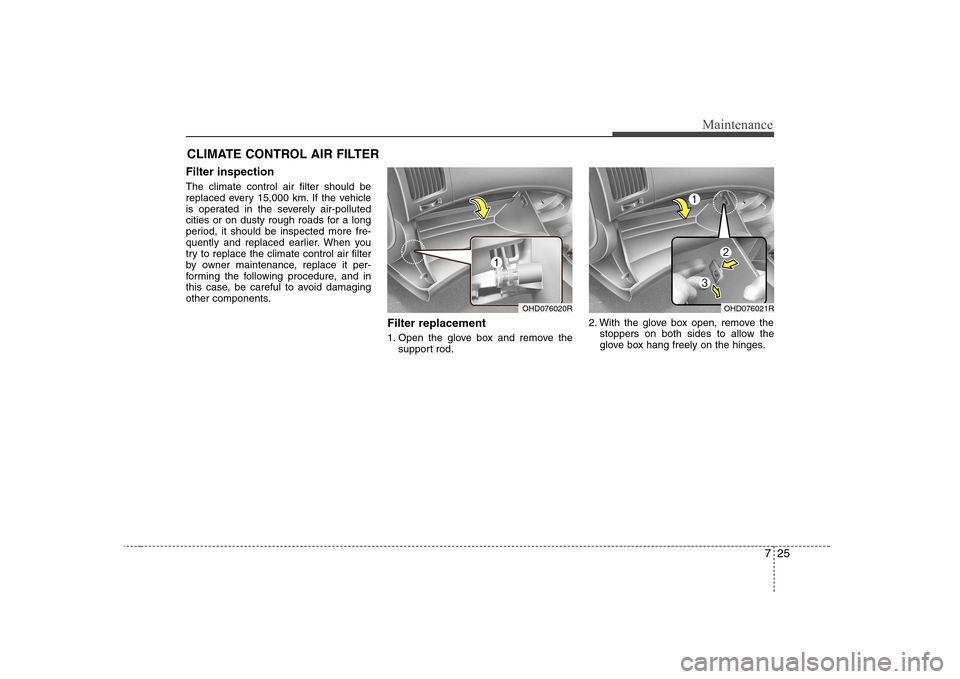 Hyundai Elantra 2009  Инструкция по эксплуатации (in Russian) 725
Maintenance
CLIMATE CONTROL AIR FILTER
Filter inspection The climate control air filter should be 
replaced every 15,000 km. If the vehicle
is operated in the severely air-polluted
cities or on du