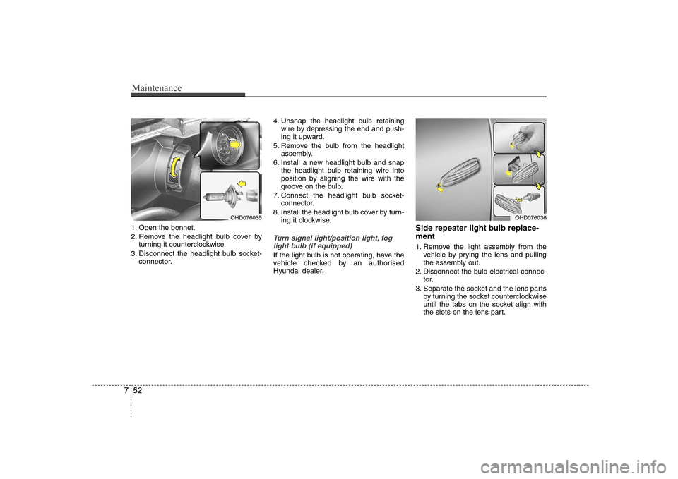 Hyundai Elantra 2009  Инструкция по эксплуатации (in Russian) Maintenance
52
7
1. Open the bonnet. 
2. Remove the headlight bulb cover by
turning it counterclockwise.
3. Disconnect the headlight bulb socket- connector. 4. Unsnap the headlight bulb retaining
wire