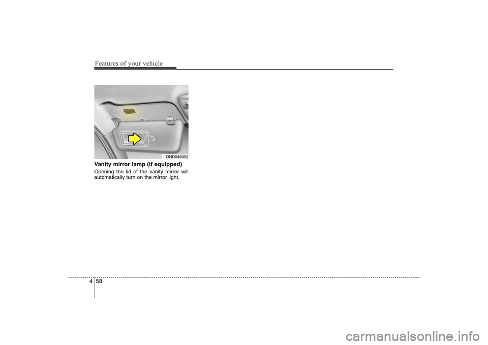 Hyundai Elantra 2008  Owners Manual Features of your vehicle58 4Vanity mirror lamp (if equipped)Opening the lid of the vanity mirror will
automatically turn on the mirror light.
OHD046052 