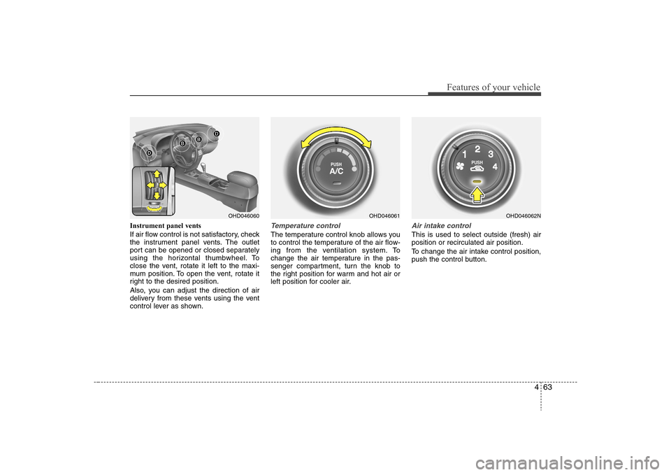 Hyundai Elantra 2008  Owners Manual 463
Features of your vehicle
Instrument panel vents
If air flow control is not satisfactory, check
the instrument panel vents. The outlet
port can be opened or closed separately
using the horizontal t