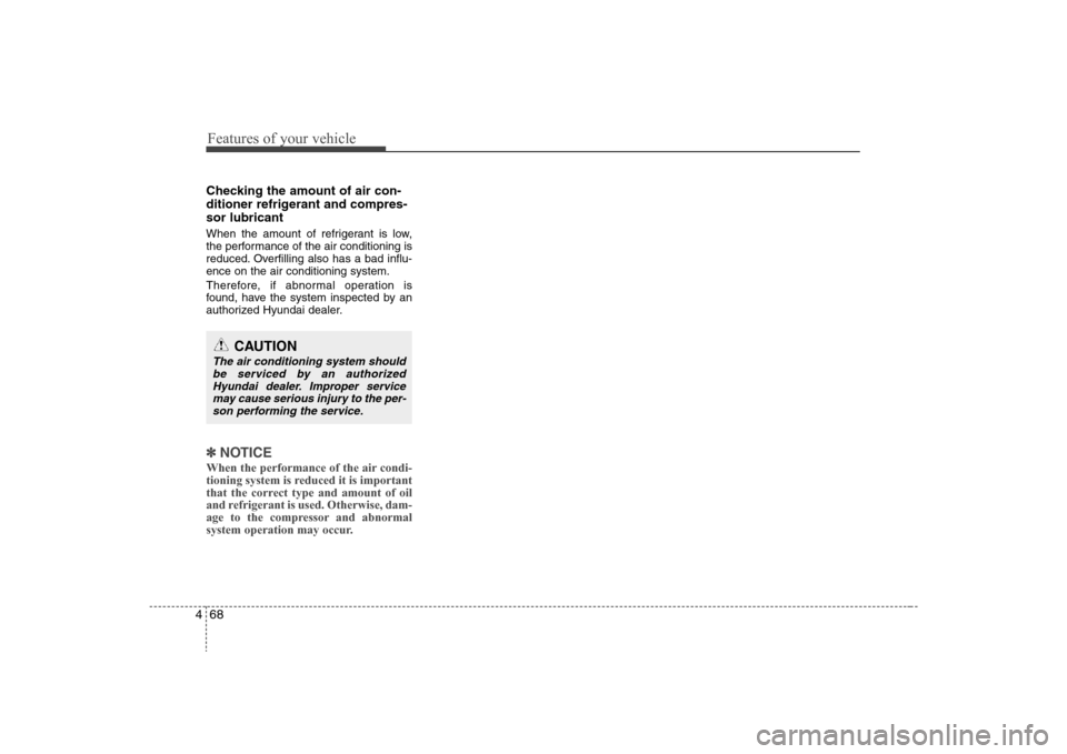 Hyundai Elantra 2008  Owners Manual Features of your vehicle68 4Checking the amount of air con-
ditioner refrigerant and compres-
sor lubricantWhen the amount of refrigerant is low,
the performance of the air conditioning is
reduced. Ov