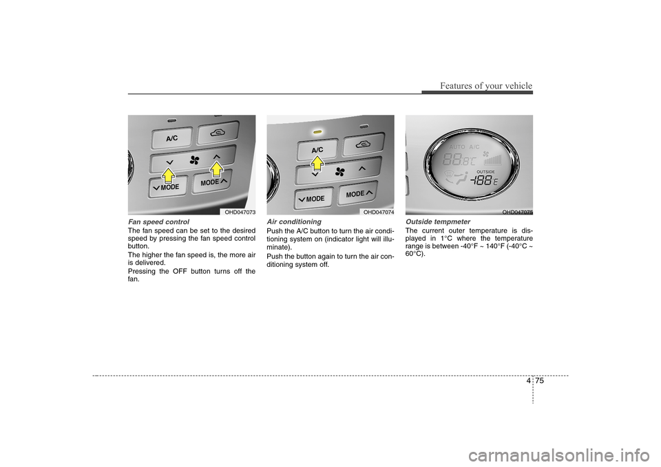 Hyundai Elantra 2008  Owners Manual 475
Features of your vehicle
Fan speed controlThe fan speed can be set to the desired
speed by pressing the fan speed control
button.
The higher the fan speed is, the more air
is delivered.
Pressing t