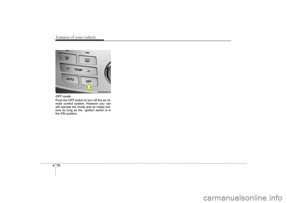 Hyundai Elantra 2008  Owners Manual Features of your vehicle76 4OFF modePush the OFF button to turn off the air cli-
mate control system. However you can
still operate the mode and air intake but-
tons as long as the  ignition switch is