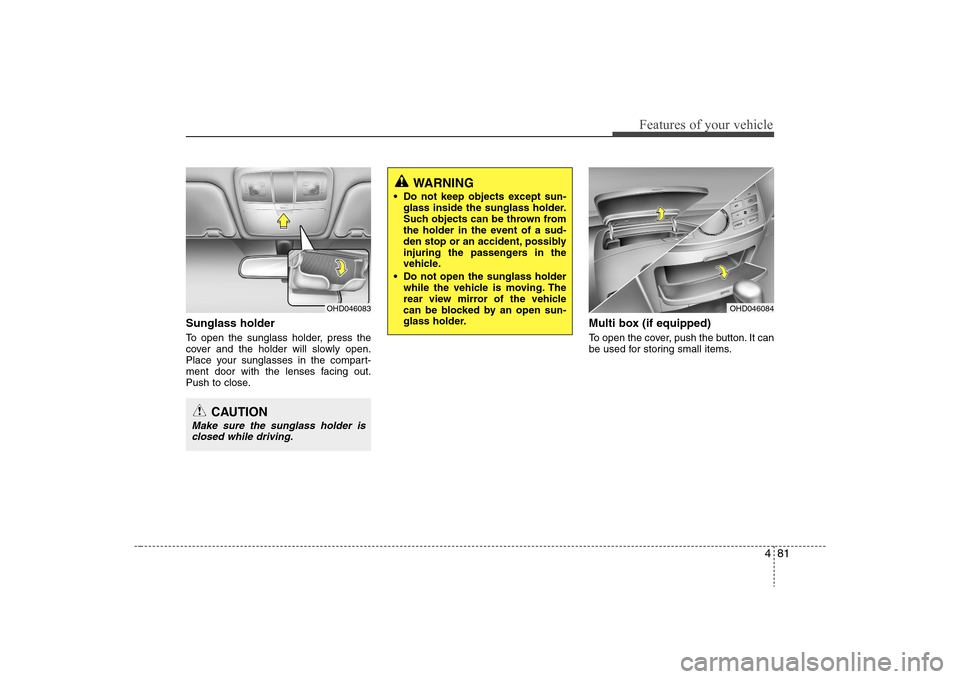 Hyundai Elantra 2008  Owners Manual 481
Features of your vehicle
Sunglass holder To open the sunglass holder, press the
cover and the holder will slowly open.
Place your sunglasses in the compart-
ment door with the lenses facing out.
P
