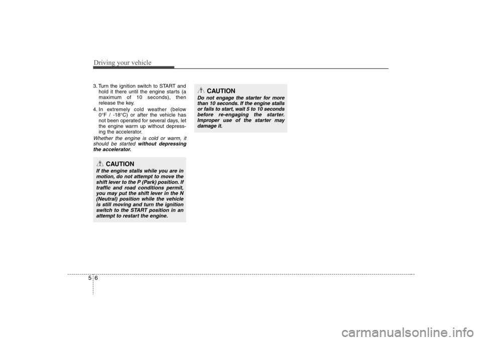 Hyundai Elantra 2008  Owners Manual Driving your vehicle6 53. Turn the ignition switch to START and
hold it there until the engine starts (a
maximum of 10 seconds), then
release the key.
4. In extremely cold weather (below 
0°F / -18°