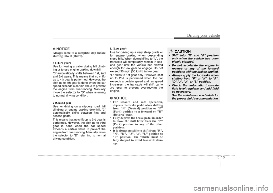 Hyundai Elantra 2008  Owners Manual 513
Driving your vehicle
✽ ✽
NOTICEAlwqys come to a complete stop before
shifting into D (Drive).3 (Third gear)
Use for towing a trailer during hill climb-
ing or to use engine braking downhill.
"