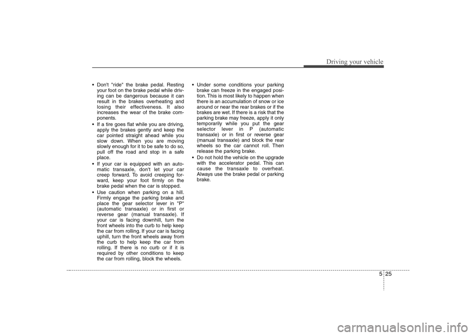 Hyundai Elantra 2008 Owners Manual 525
Driving your vehicle
Dont "ride" the brake pedal. Resting
your foot on the brake pedal while driv-
ing can be dangerous because it can
result in the brakes overheating and
losing their effective Hyundai Elantra 2008 Owners Manual 525
Driving your vehicle
Dont "ride" the brake pedal. Resting
your foot on the brake pedal while driv-
ing can be dangerous because it can
result in the brakes overheating and
losing their effective