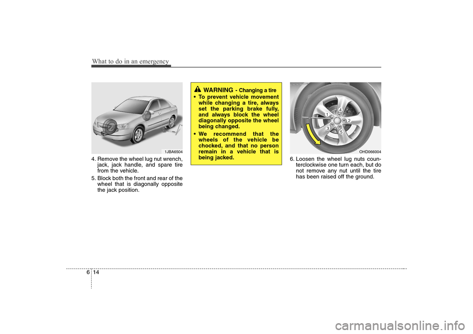 Hyundai Elantra 2008  Owners Manual What to do in an emergency14 64. Remove the wheel lug nut wrench,
jack, jack handle, and spare tire
from the vehicle.
5. Block both the front and rear of the
wheel that is diagonally opposite
the jack