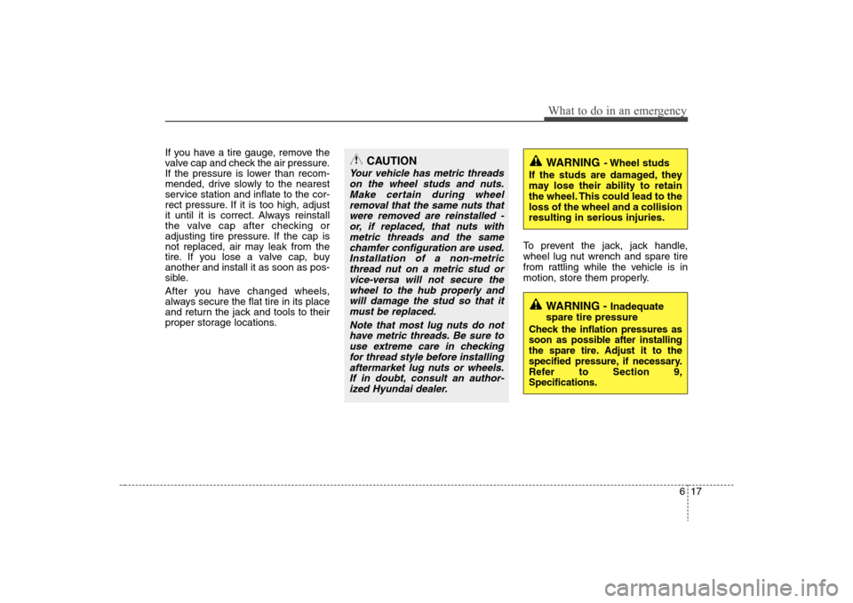 Hyundai Elantra 2008  Owners Manual 617
What to do in an emergency
If you have a tire gauge, remove the
valve cap and check the air pressure.
If the pressure is lower than recom-
mended, drive slowly to the nearest
service station and i