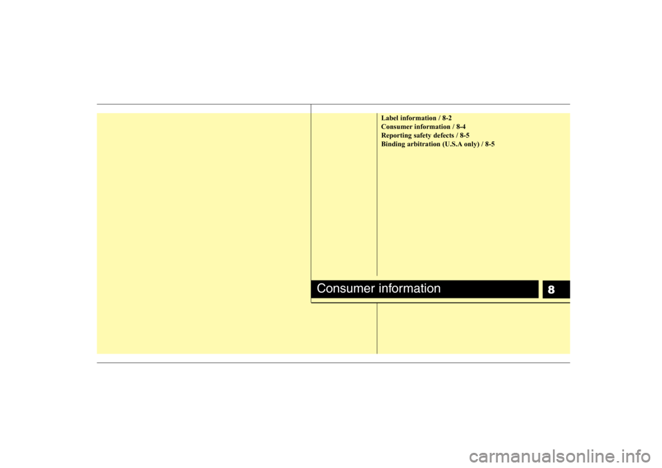 Hyundai Elantra 2008  Owners Manual 8
Label information / 8-2
Consumer information / 8-4
Reporting safety defects / 8-5
Binding arbitration (U.S.A only) / 8-5
Consumer information 