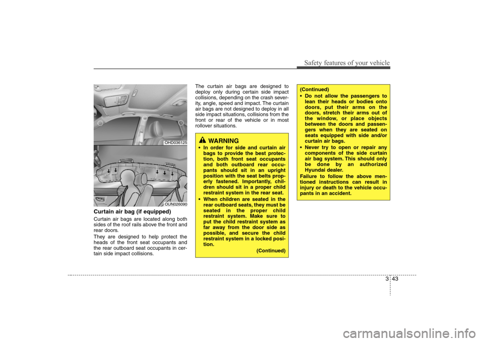 Hyundai Elantra 2008 Owners Manual 343
Safety features of your vehicle
Curtain air bag (if equipped)Curtain air bags are located along both
sides of the roof rails above the front and
rear doors.
They are designed to help protect the
h Hyundai Elantra 2008 Owners Manual 343
Safety features of your vehicle
Curtain air bag (if equipped)Curtain air bags are located along both
sides of the roof rails above the front and
rear doors.
They are designed to help protect the
h