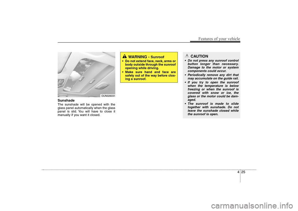 Hyundai Elantra 2008  Owners Manual 425
Features of your vehicle
Sunshade  The sunshade will be opened with the
glass panel automatically when the glass
panel is slid. You will have to close it
manually if you want it closed.
OUN026031
