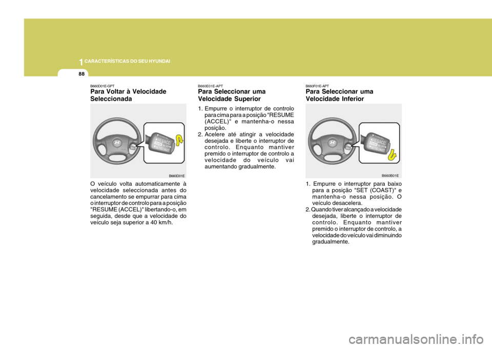 Hyundai Elantra 2006  Manual do proprietário (in Portuguese) 1CARACTERÍSTICAS DO SEU HYUNDAI
88
B660F01E-APT Para Seleccionar uma Velocidade Inferior 1. Empurre o interruptor para baixo
para a posição "SET (COAST)" e mantenha-o nessa posição. O veículo de