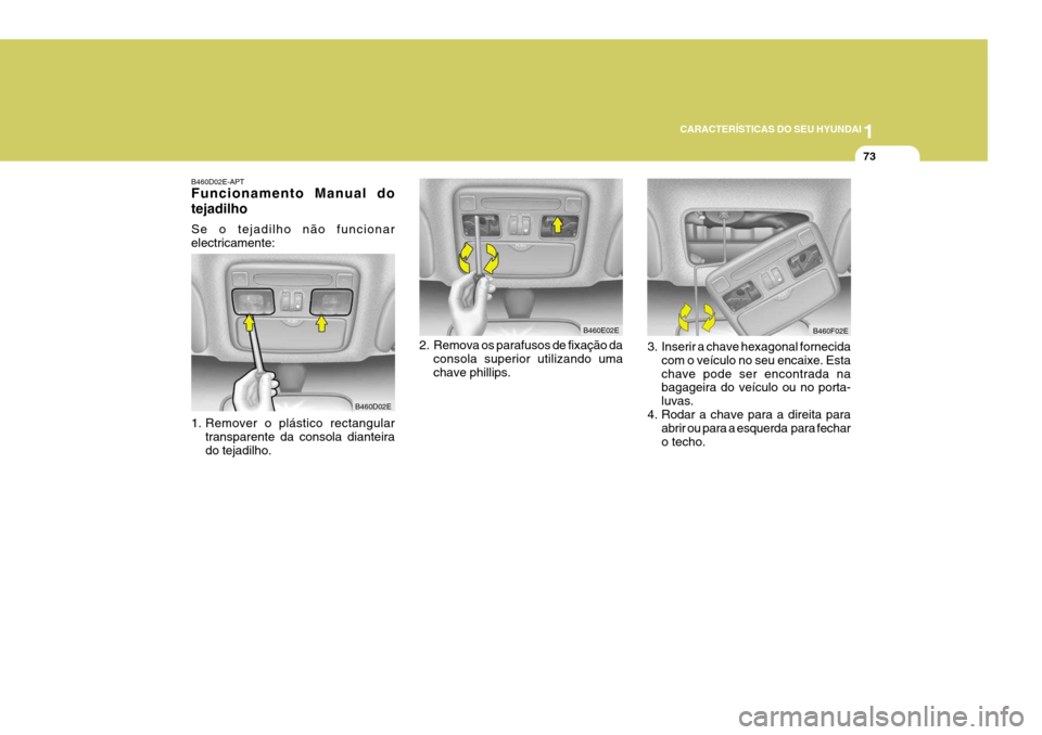 Hyundai Elantra 2006  Manual do proprietário (in Portuguese) 1
CARACTERÍSTICAS DO SEU HYUNDAI
73
B460D02E-APT Funcionamento Manual do tejadilho Se o tejadilho não funcionar electricamente: 
1. Remover o plástico rectangular transparente da consola dianteira 