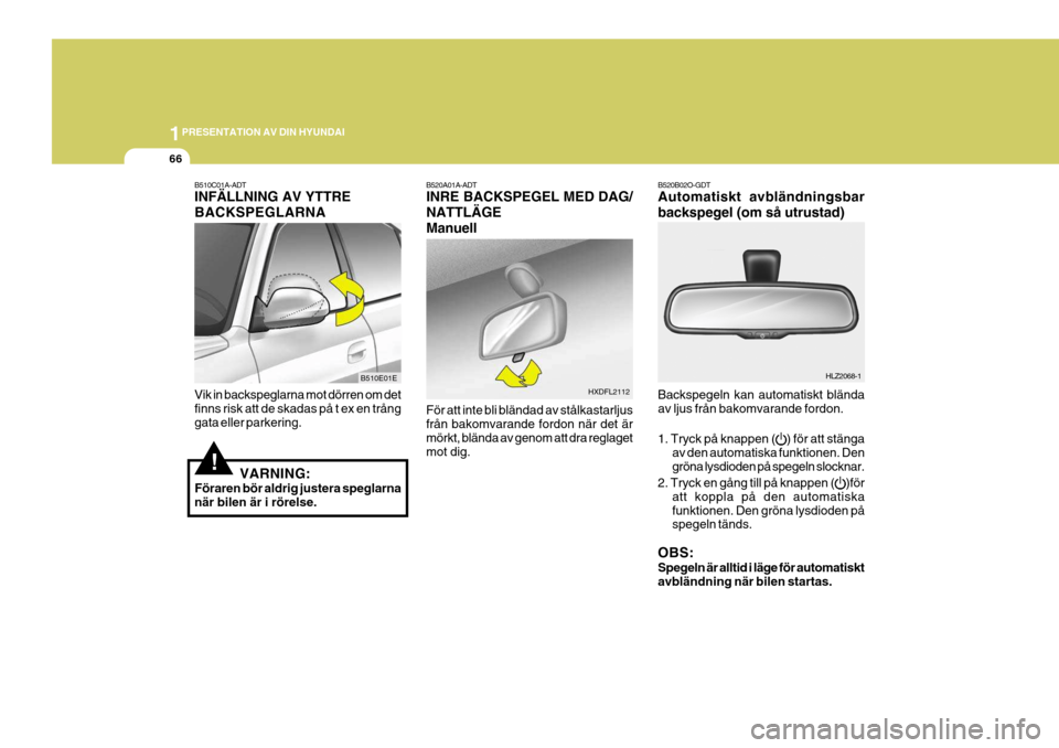 Hyundai Elantra 2006  Ägarmanual (in Swedish) 1PRESENTATION AV DIN HYUNDAI
66
B520A01A-ADT INRE BACKSPEGEL MED DAG/ NATTLÄGEManuell För att inte bli bländad av stålkastarljus från bakomvarande fordon när det ärmörkt, blända av genom att 