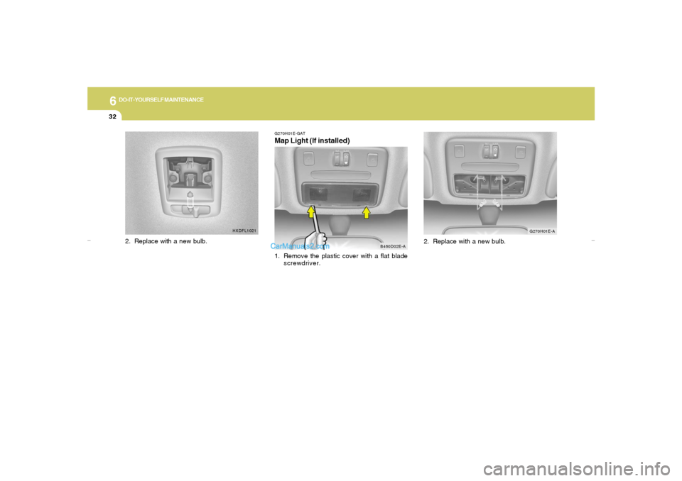 Hyundai Elantra 2005  Owners Manual 6
DO-IT-YOURSELF MAINTENANCE
32
G270H01E-GATMap Light (If installed)1. Remove the plastic cover with a flat blade
screwdriver.
B460D02E-AG270H01E-A
2. Replace with a new bulb.
HXDFL1021
2. Replace wit