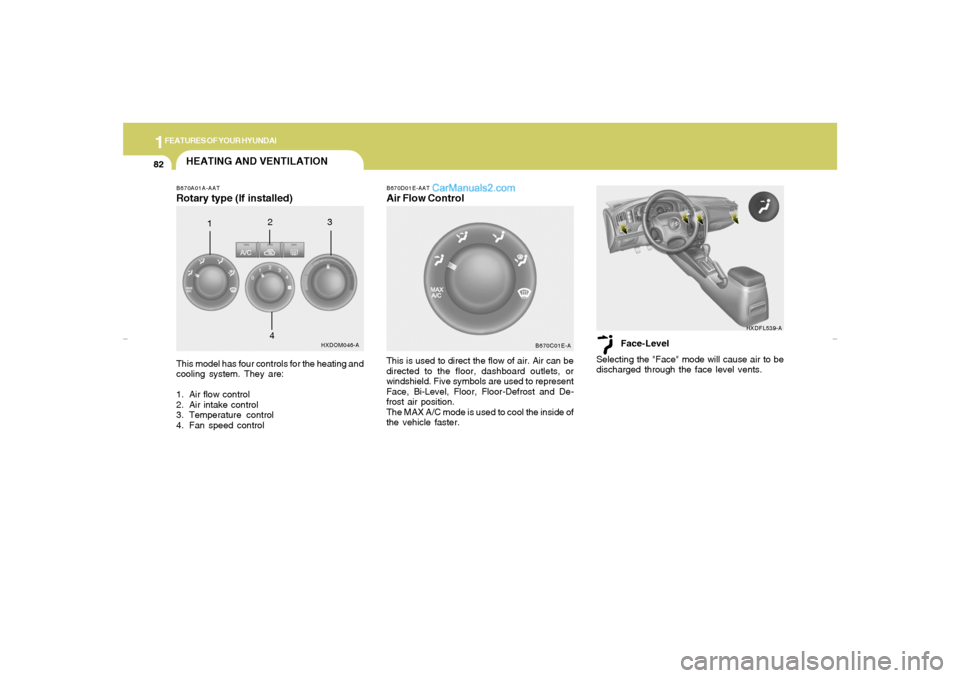Hyundai Elantra 2005  Owners Manual 1FEATURES OF YOUR HYUNDAI82
HEATING AND VENTILATIONB670A01A-AATRotary type (If installed)This model has four controls for the heating and
cooling system. They are:
1. Air flow control
2. Air intake co