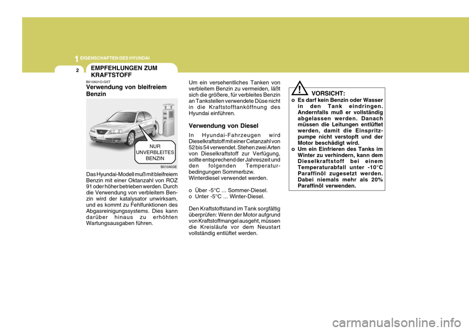 Hyundai Elantra 2005 Betriebsanleitung (in German) 1EIGENSCHAFTEN DES HYUNDAI
2EMPFEHLUNGEN ZUM KRAFTSTOFF
B010A01O-GST Verwendung von bleifreiem Benzin
Das Hyundai-Modell muß mit bleifreiem Benzin mit einer Oktanzahl von ROZ 91 oder höher betrieben Hyundai Elantra 2005 Betriebsanleitung (in German) 1EIGENSCHAFTEN DES HYUNDAI
2EMPFEHLUNGEN ZUM KRAFTSTOFF
B010A01O-GST Verwendung von bleifreiem Benzin
Das Hyundai-Modell muß mit bleifreiem Benzin mit einer Oktanzahl von ROZ 91 oder höher betrieben