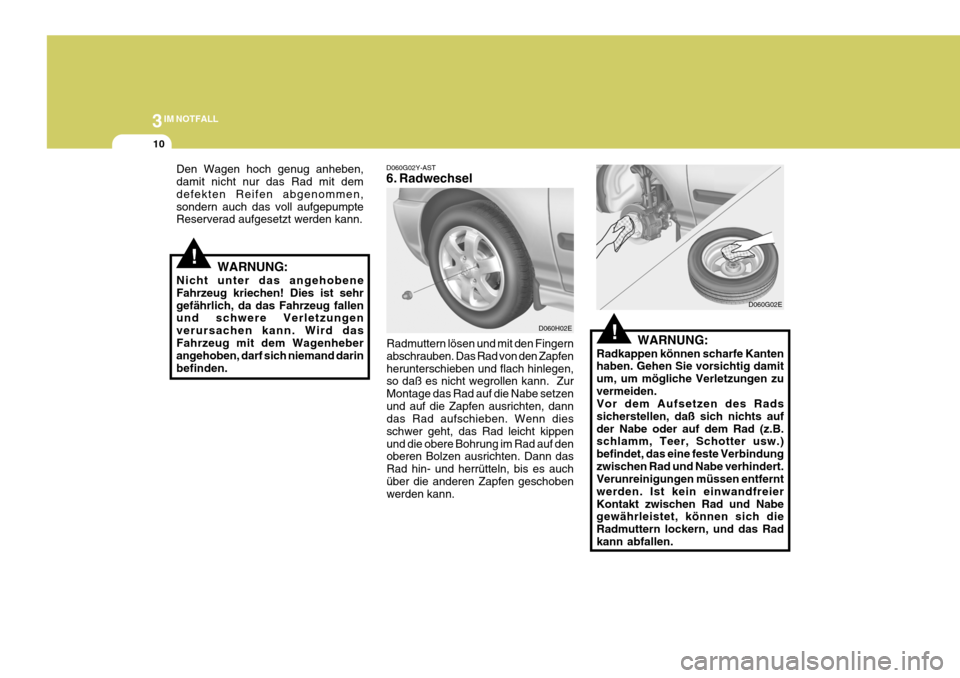 Hyundai Elantra 2005  Betriebsanleitung (in German) 3IM NOTFALL
10
!
!
D060G02Y-AST 
6. Radwechsel
Radmuttern lösen und mit den Fingern abschrauben. Das Rad von den Zapfenherunterschieben und flach hinlegen, so daß es nicht wegrollen kann.  Zur Monta