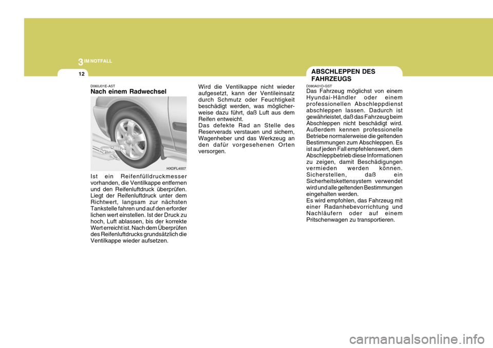 Hyundai Elantra 2005 Betriebsanleitung (in German) 3IM NOTFALL
12
D060J01E-AST Nach einem Radwechsel Ist ein Reifenfülldruckmesser vorhanden, die Ventilkappe entfernenund den Reifenluftdruck überprüfen. Liegt der Reifenluftdruck unter dem Richtwert Hyundai Elantra 2005 Betriebsanleitung (in German) 3IM NOTFALL
12
D060J01E-AST Nach einem Radwechsel Ist ein Reifenfülldruckmesser vorhanden, die Ventilkappe entfernenund den Reifenluftdruck überprüfen. Liegt der Reifenluftdruck unter dem Richtwert