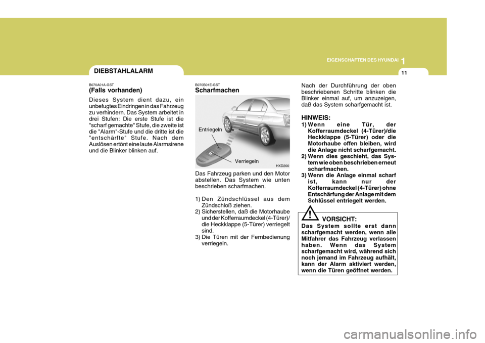Hyundai Elantra 2005  Betriebsanleitung (in German) 1
EIGENSCHAFTEN DES HYUNDAI
11
HXD200
DIEBSTAHLALARM
B070A01A-GST (Falls vorhanden) Dieses System dient dazu, ein unbefugtes Eindringen in das Fahrzeugzu verhindern. Das System arbeitet in drei Stufen
