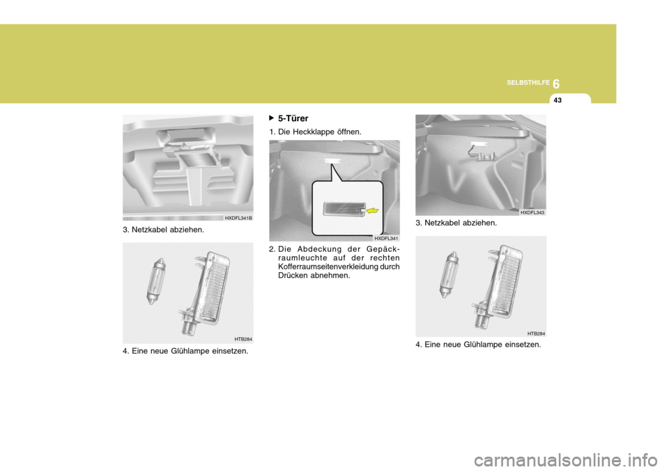 Hyundai Elantra 2005  Betriebsanleitung (in German) 6
SELBSTHILFE
43
3. Netzkabel abziehen.
HTB2845-Türer
1. Die Heckklappe öffnen.
2. Die Abdeckung der Gepäck- raumleuchte auf der rechten Kofferraumseitenverkleidung durch Drücken abnehmen.
HXDFL34