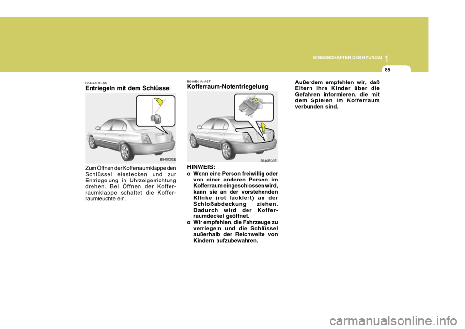 Hyundai Elantra 2005  Betriebsanleitung (in German) 1
EIGENSCHAFTEN DES HYUNDAI
85
B540C01S-AST Entriegeln mit dem Schlüssel Zum Öffnen der Kofferraumklappe den Schlüssel einstecken und zurEntriegelung in Uhrzeigerrichtung drehen. Bei Öffnen der Ko