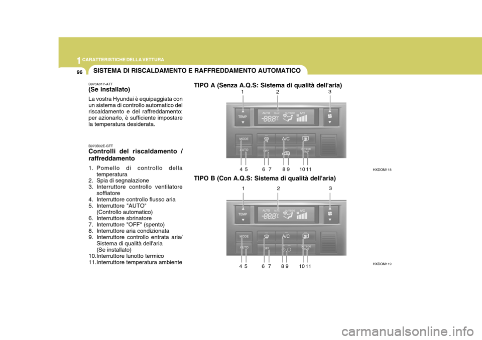 Hyundai Elantra 2005  Manuale del proprietario (in Italian) 1CARATTERISTICHE DELLA VETTURA
96
B970A01Y-ATT (Se installato) La vostra Hyundai è equipaggiata con un sistema di controllo automatico delriscaldamento e del raffreddamento: per azionarlo, è suffici