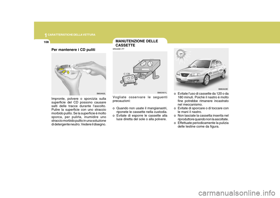 Hyundai Elantra 2005  Manuale del proprietario (in Italian) 1CARATTERISTICHE DELLA VETTURA
108MANUTENZIONE DELLE CASSETTE
SR040B1-FT
o Evitate luso di cassette da 120 o da180 minuti. Poichè il nastro è molto fine potrebbe rimanere incastrato nel meccanismo.
