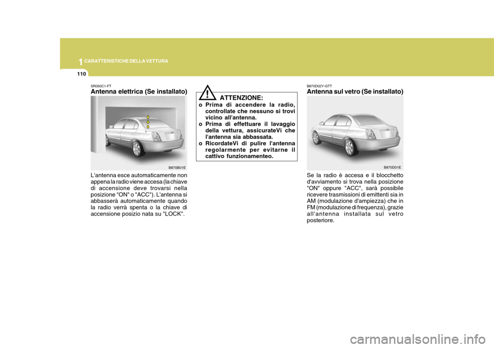 Hyundai Elantra 2005  Manuale del proprietario (in Italian) 1CARATTERISTICHE DELLA VETTURA
110
B870D02Y-GTT Antenna sul vetro (Se installato) Se la radio è accesa e il blocchetto davviamento si trova nella posizione "ON" oppure "ACC", sarà possibilericevere