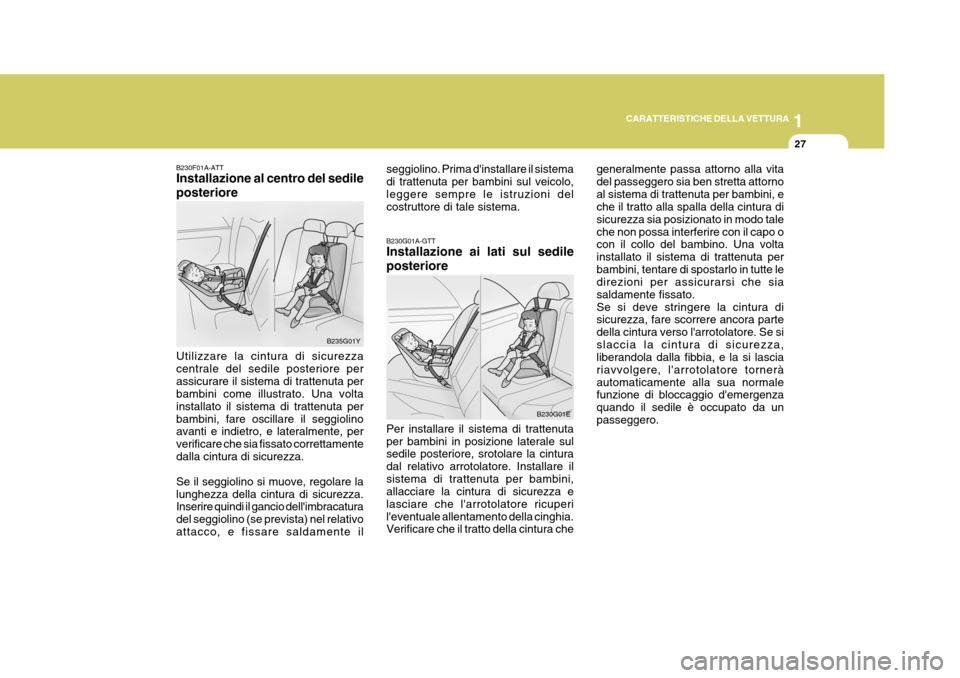 Hyundai Elantra 2005 Manuale del proprietario (in Italian) 1
CARATTERISTICHE DELLA VETTURA
27
B230G01A-GTT Installazione ai lati sul sedile posteriore Per installare il sistema di trattenuta per bambini in posizione laterale sul sedile posteriore, srotolare l Hyundai Elantra 2005 Manuale del proprietario (in Italian) 1
CARATTERISTICHE DELLA VETTURA
27
B230G01A-GTT Installazione ai lati sul sedile posteriore Per installare il sistema di trattenuta per bambini in posizione laterale sul sedile posteriore, srotolare l
