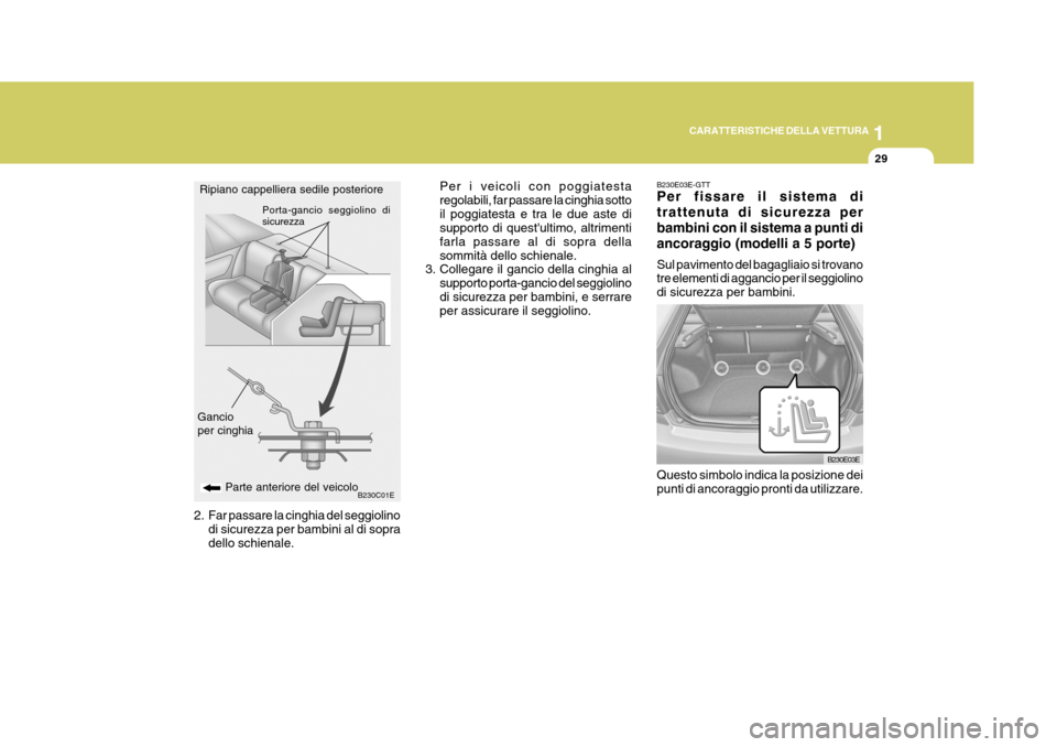 Hyundai Elantra 2005  Manuale del proprietario (in Italian) 1
CARATTERISTICHE DELLA VETTURA
29
B230C01EParte anteriore del veicolo
Gancio per cinghia Porta-gancio seggiolino di sicurezza
Per i veicoli con poggiatesta regolabili, far passare la cinghia sottoil 