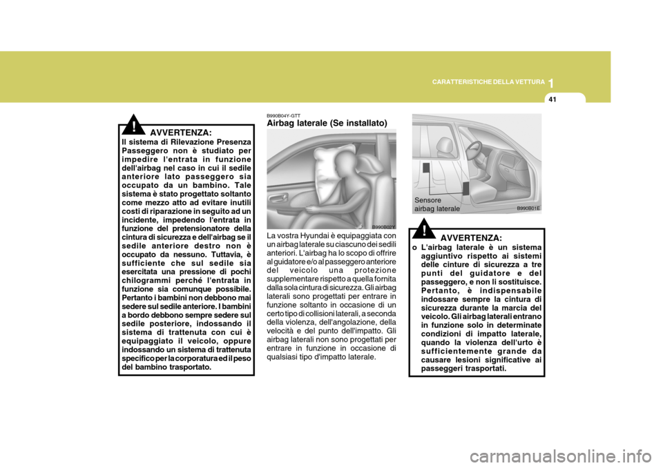 Hyundai Elantra 2005 Manuale del proprietario (in Italian) 1
CARATTERISTICHE DELLA VETTURA
41
B990B02Y
B990B04Y-GTT Airbag laterale (Se installato) La vostra Hyundai è equipaggiata con un airbag laterale su ciascuno dei sedili anteriori. Lairbag ha lo scopo Hyundai Elantra 2005 Manuale del proprietario (in Italian) 1
CARATTERISTICHE DELLA VETTURA
41
B990B02Y
B990B04Y-GTT Airbag laterale (Se installato) La vostra Hyundai è equipaggiata con un airbag laterale su ciascuno dei sedili anteriori. Lairbag ha lo scopo