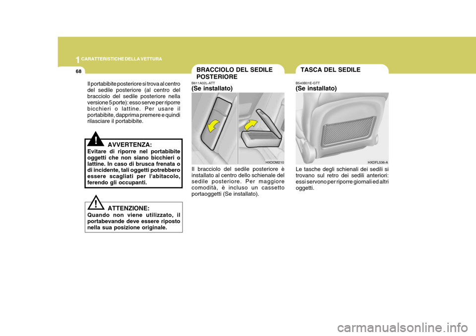 Hyundai Elantra 2005 Manuale del proprietario (in Italian) 1CARATTERISTICHE DELLA VETTURA
68BRACCIOLO DEL SEDILE POSTERIORE
B611A02L-ATT (Se installato) Il bracciolo del sedile posteriore è installato al centro dello schienale del sedile posteriore. Per magg Hyundai Elantra 2005 Manuale del proprietario (in Italian) 1CARATTERISTICHE DELLA VETTURA
68BRACCIOLO DEL SEDILE POSTERIORE
B611A02L-ATT (Se installato) Il bracciolo del sedile posteriore è installato al centro dello schienale del sedile posteriore. Per magg